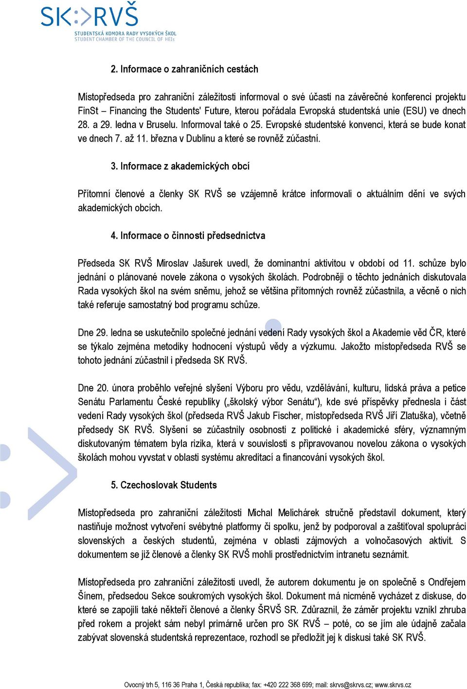 Informace z akademických obcí Přítomní členové a členky SK RVŠ se vzájemně krátce informovali o aktuálním dění ve svých akademických obcích. 4.