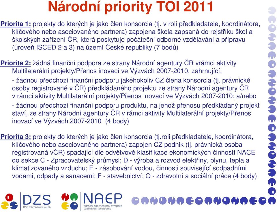 (úroveň ISCED 2 a 3) na územíčeské republiky (7 bodů) Priorita 2: žádná finanční podpora ze strany Národní agentury ČR vrámci aktivity Multilaterální projekty/přenos inovací ve Výzvách 2007-2010,