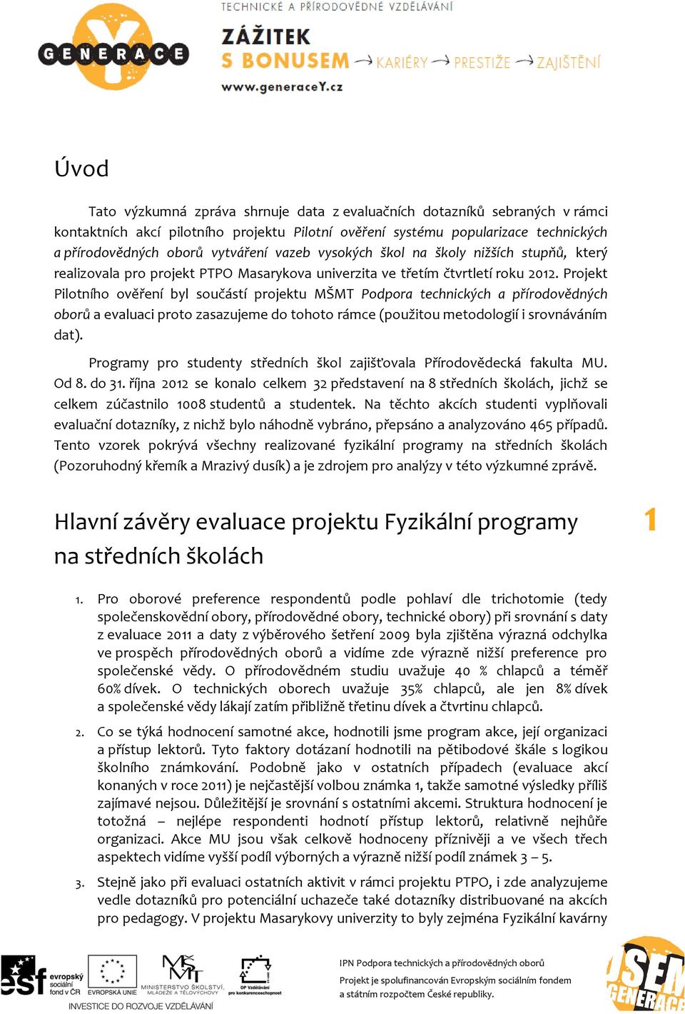 Projekt Pilotního ověření byl součástí projektu MŠMT Podpora technických a přírodovědných oborů a evaluaci proto zasazujeme do tohoto rámce (použitou metodologií i srovnáváním dat).