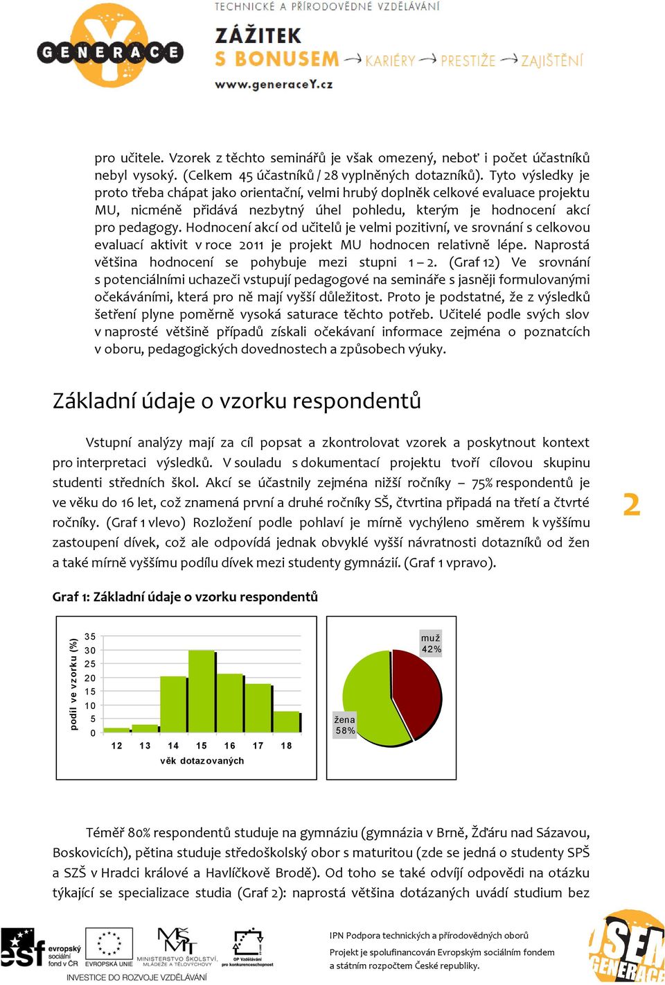 Hodnocení akcí od učitelů je velmi pozitivní, ve srovnání s celkovou evaluací aktivit v roce 2011 je projekt MU hodnocen relativně lépe. Naprostá většina hodnocení se pohybuje mezi stupni 1 2.