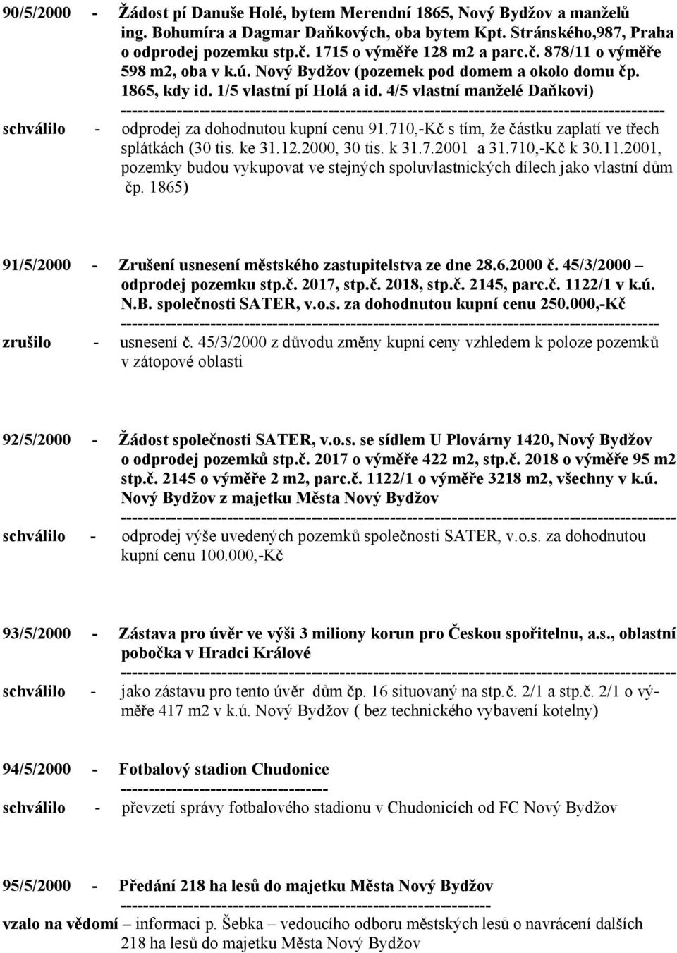 4/5 vlastní manželé Daňkovi) schválilo - odprodej za dohodnutou kupní cenu 91.710,-Kč s tím, že částku zaplatí ve třech splátkách (30 tis. ke 31.12.2000, 30 tis. k 31.7.2001 a 31.710,-Kč k 30.11.