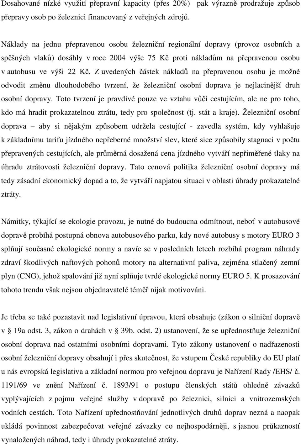 Z uvedených částek nákladů na přepravenou osobu je možné odvodit změnu dlouhodobého tvrzení, že železniční osobní doprava je nejlacinější druh osobní dopravy.