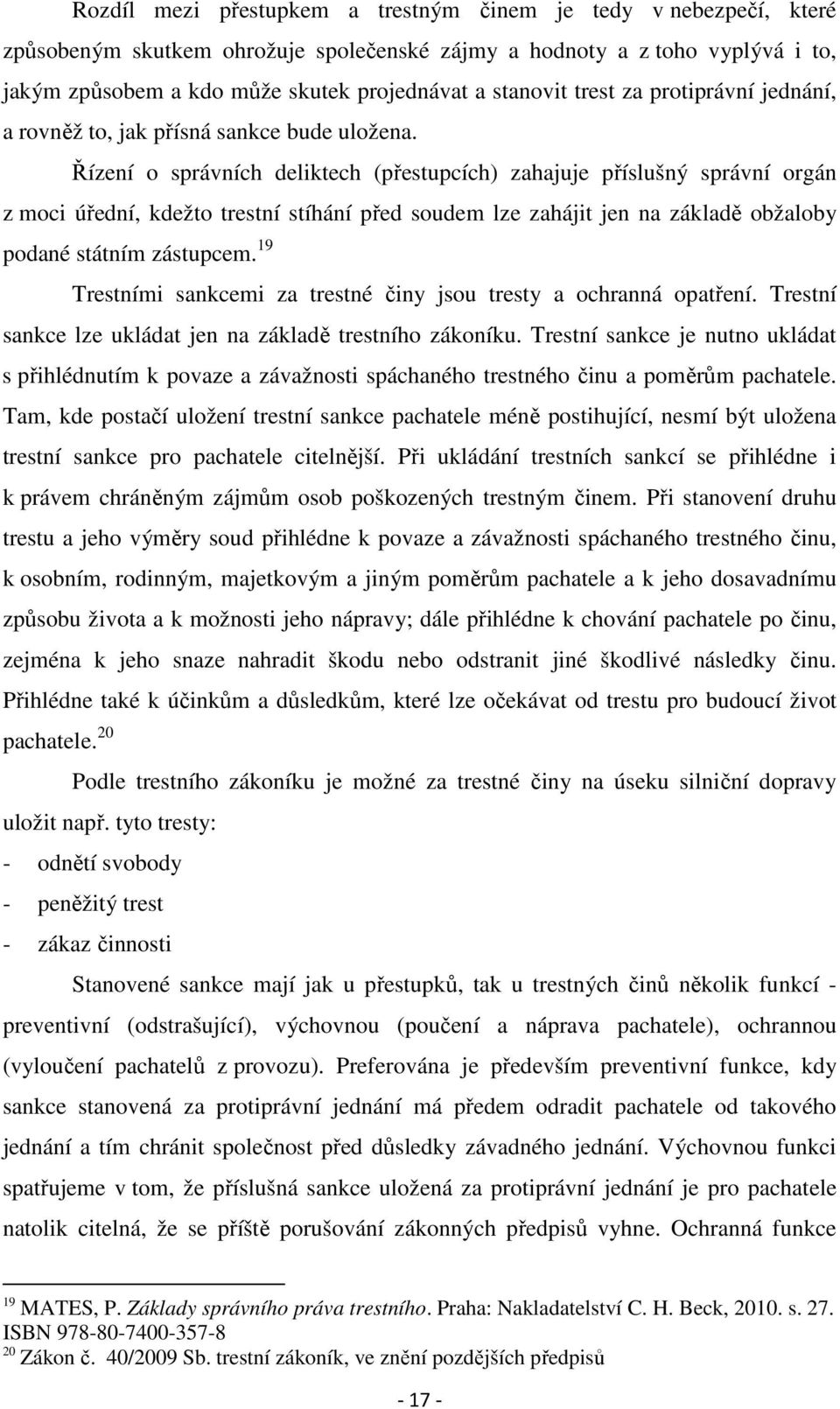 Řízení o správních deliktech (přestupcích) zahajuje příslušný správní orgán z moci úřední, kdežto trestní stíhání před soudem lze zahájit jen na základě obžaloby podané státním zástupcem.