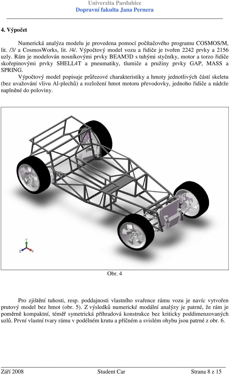 Výpočtový model popisuje průřezové charakteristiky a hmoty jednotlivých částí skeletu (bez uvažování vlivu Al-plechů) a rozložení hmot motoru převodovky, jednoho řidiče a nádrže naplněné do poloviny.