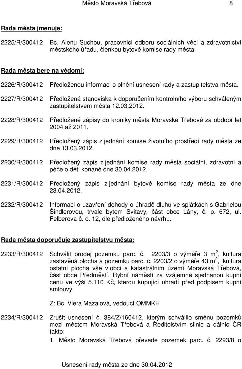 Předložená stanoviska k doporučením kontrolního výboru schváleným zastupitelstvem města 12.03.2012. Předložené zápisy do kroniky města Moravské Třebové za období let 2004 až 2011.