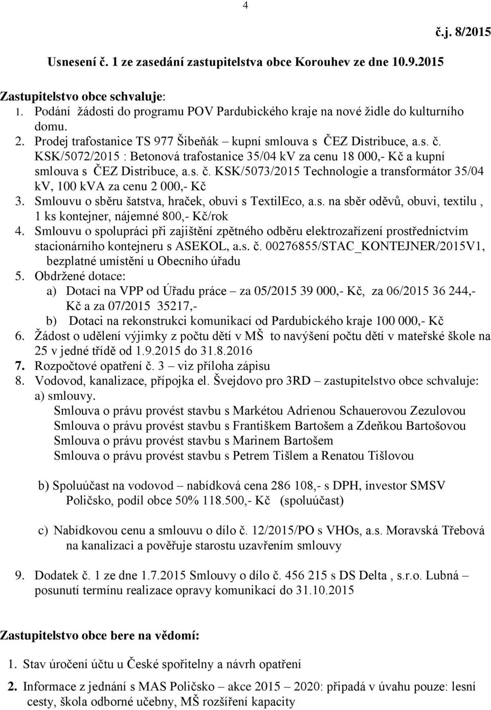 KSK/5072/2015 : Betonová trafostanice 35/04 kv za cenu 18 000,- Kč a kupní smlouva s ČEZ Distribuce, a.s. č. KSK/5073/2015 Technologie a transformátor 35/04 kv, 100 kva za cenu 2 000,- Kč 3.