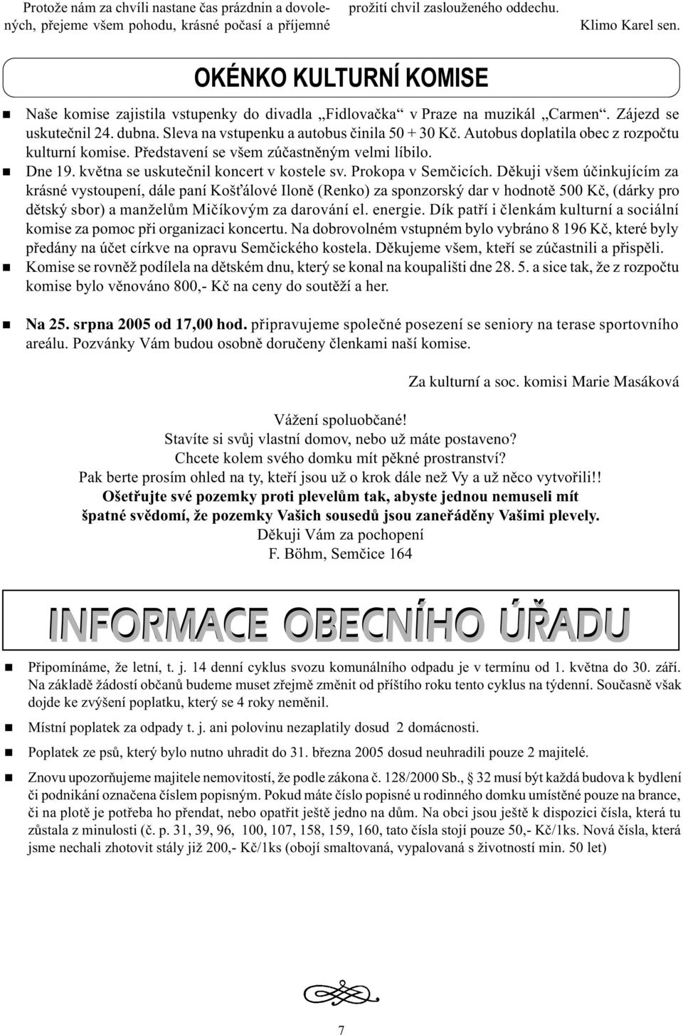 Autobus doplatila obec z rozpoètu kulturí komise. Pøedstaveí se všem zúèastìým velmi líbilo. De 19. kvìta se uskuteèil kocert v kostele sv. Prokopa v Semèicích.