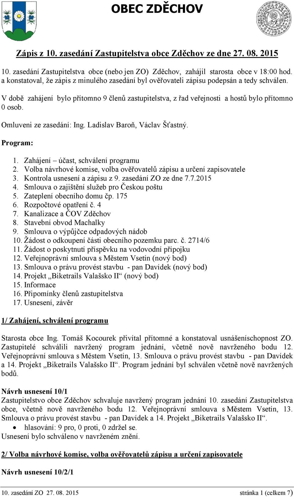 Omluveni ze zasedání: Ing. Ladislav Baroň, Václav Šťastný. Program: 1. Zahájení účast, schválení programu 2. Volba návrhové komise, volba ověřovatelů zápisu a určení zapisovatele 3.