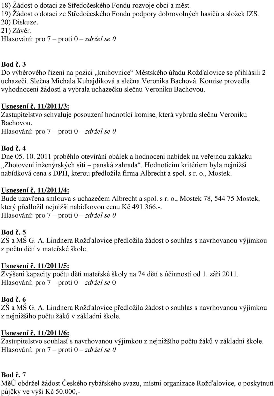 Komise provedla vyhodnocení žádostí a vybrala uchazečku slečnu Veroniku Bachovou. Usnesení č. 11/2011/3: Zastupitelstvo schvaluje posouzení hodnotící komise, která vybrala slečnu Veroniku Bachovou.