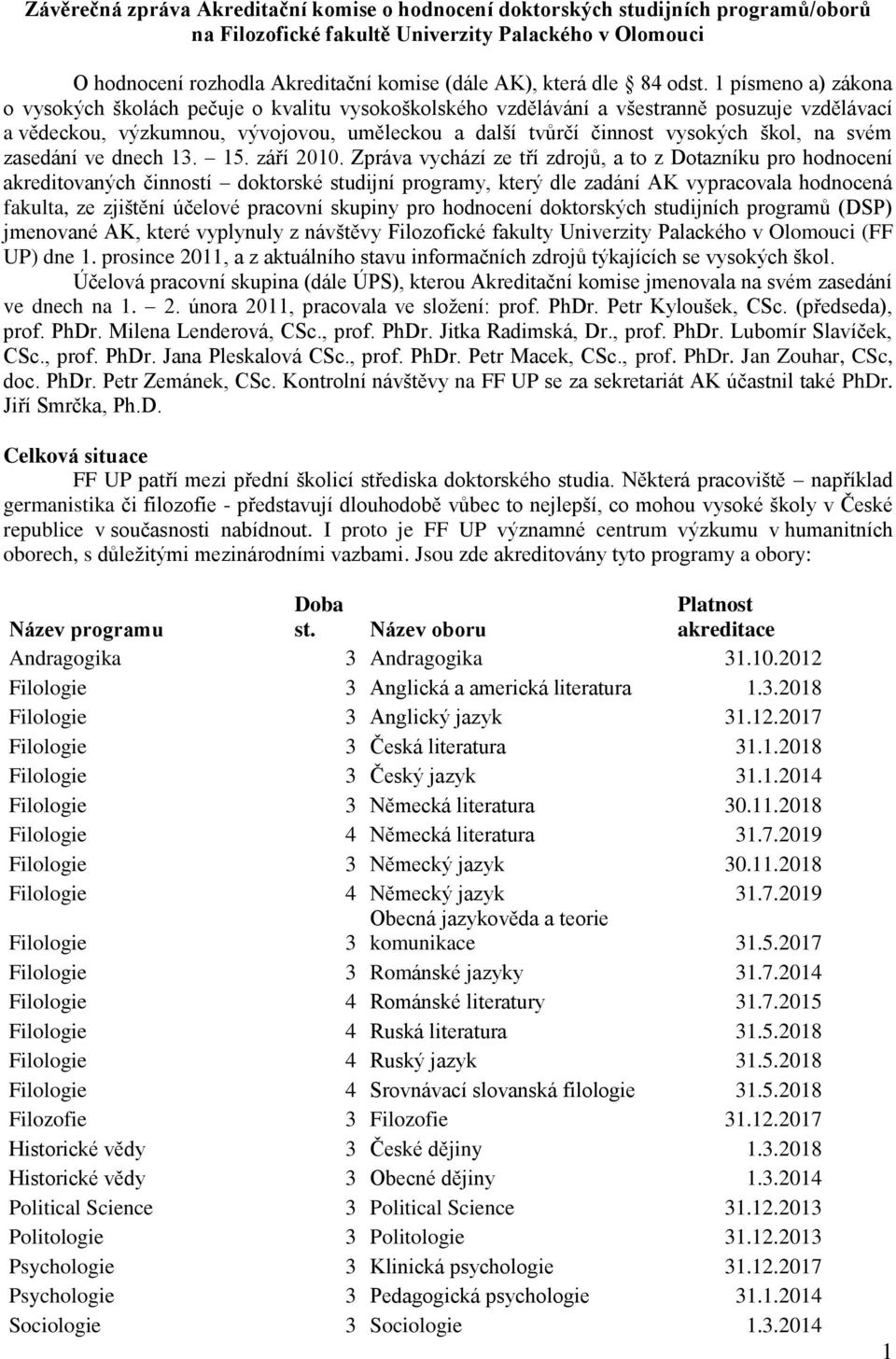 1 písmeno a) zákona o vysokých školách pečuje o kvalitu vysokoškolského vzdělávání a všestranně posuzuje vzdělávací a vědeckou, výzkumnou, vývojovou, uměleckou a další tvůrčí činnost vysokých škol,