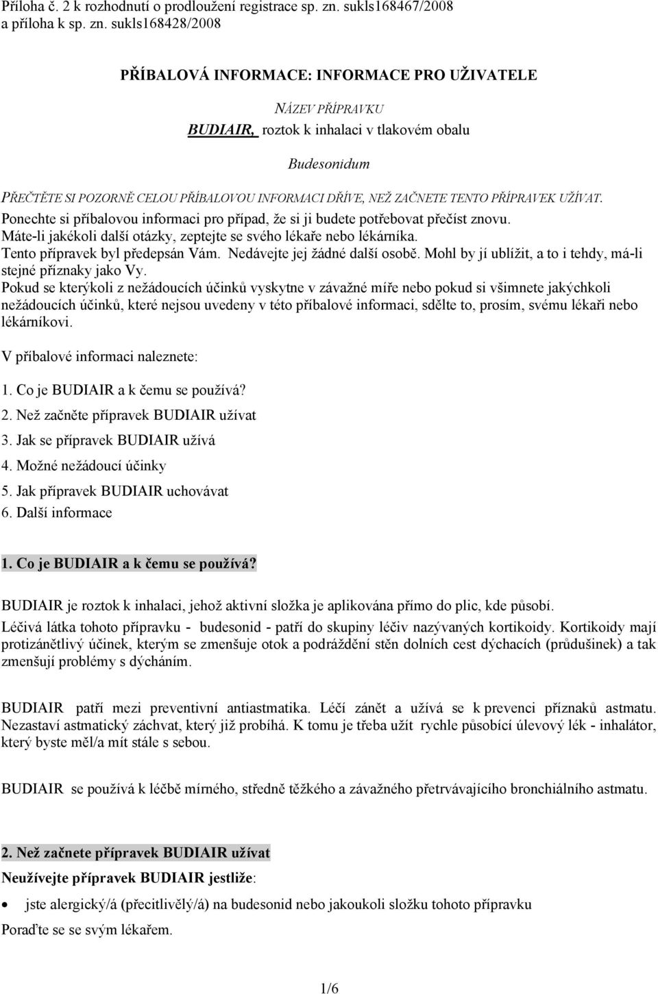 sukls168428/2008 PŘÍBALOVÁ INFORMACE: INFORMACE PRO UŽIVATELE NÁZEV PŘÍPRAVKU BUDIAIR, roztok k inhalaci v tlakovém obalu Budesonidum PŘEČTĚTE SI POZORNĚ CELOU PŘÍBALOVOU INFORMACI DŘÍVE, NEŽ ZAČNETE