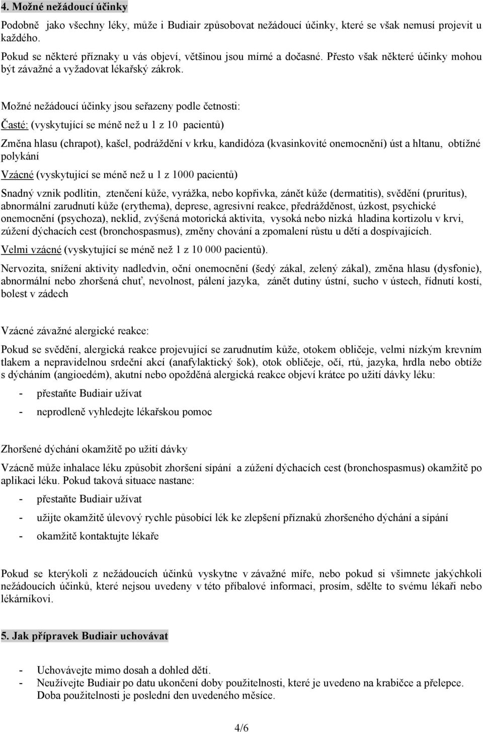 Možné nežádoucí účinky jsou seřazeny podle četnosti: Časté: (vyskytující se méně než u 1 z 10 pacientů) Změna hlasu (chrapot), kašel, podráždění v krku, kandidóza (kvasinkovité onemocnění) úst a