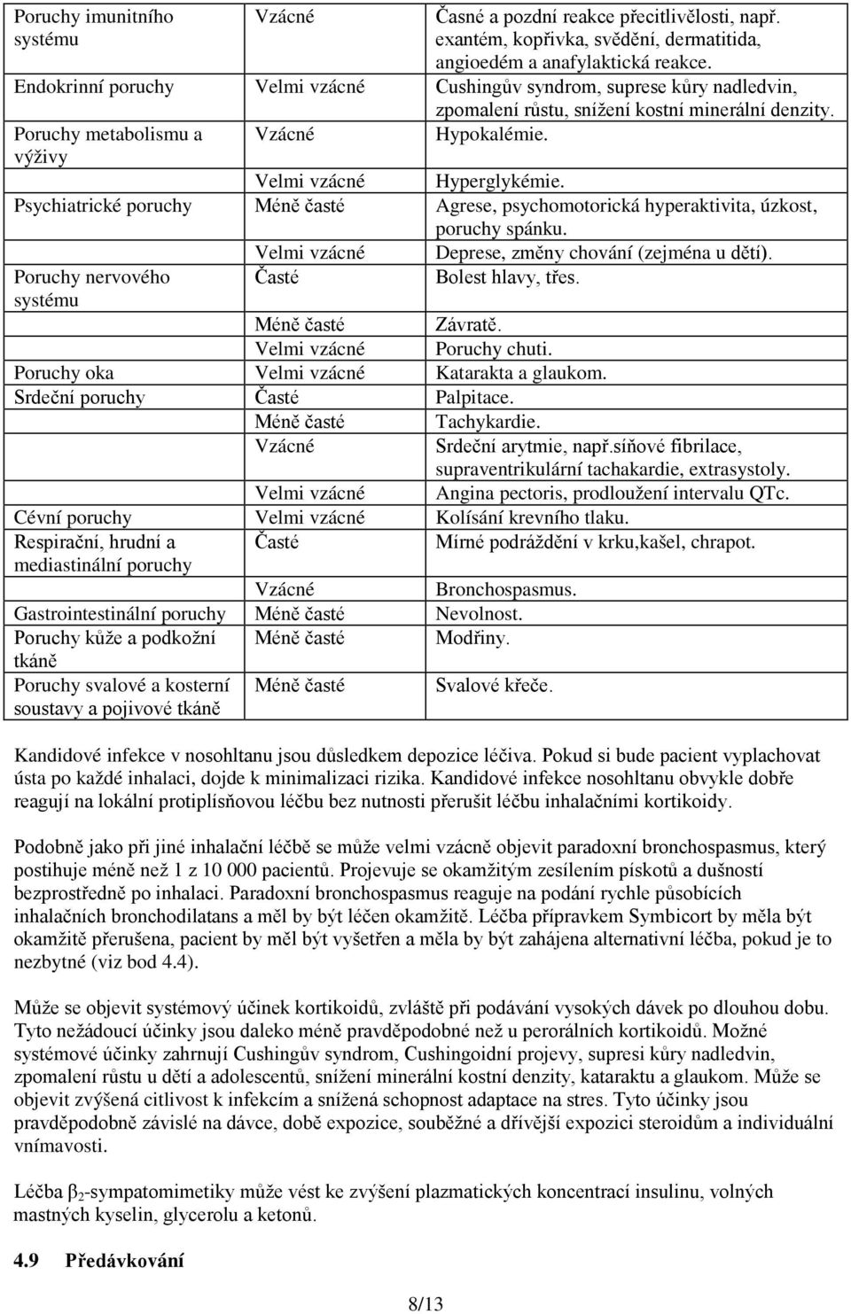 Velmi vzácné Hyperglykémie. Psychiatrické poruchy Méně časté Agrese, psychomotorická hyperaktivita, úzkost, poruchy spánku. Velmi vzácné Deprese, změny chování (zejména u dětí).