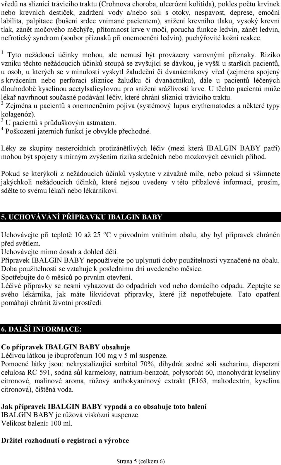 příznaků při onemocnění ledvin), puchýřovité kožní reakce. 1 Tyto nežádoucí účinky mohou, ale nemusí být provázeny varovnými příznaky.