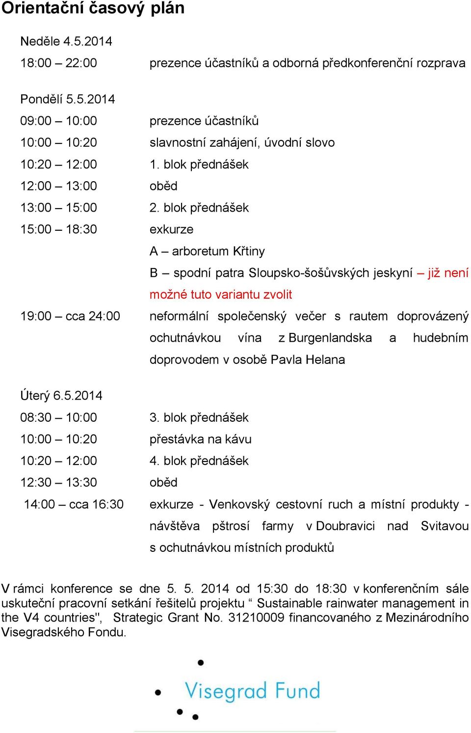 blok přednášek 15:00 18:30 exkurze A arboretum Křtiny B spodní patra Sloupsko-šošůvských jeskyní již není možné tuto variantu zvolit 19:00 cca 24:00 neformální společenský večer s rautem doprovázený