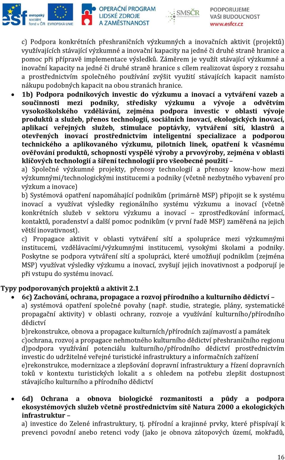 Záměrem je využít stávající výzkumné a inovační kapacity na jedné či druhé straně hranice s cílem realizovat úspory z rozsahu a prostřednictvím společného používání zvýšit využití stávajících kapacit