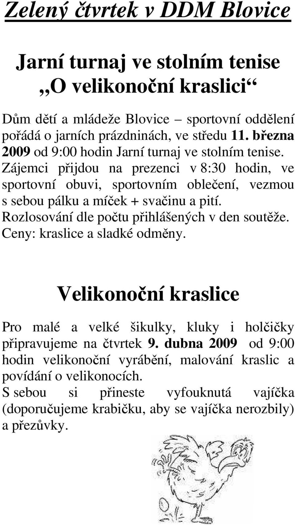 Zájemci přijdou na prezenci v 8:30 hodin, ve sportovní obuvi, sportovním oblečení, vezmou s sebou pálku a míček + svačinu a pití. Rozlosování dle počtu přihlášených v den soutěže.