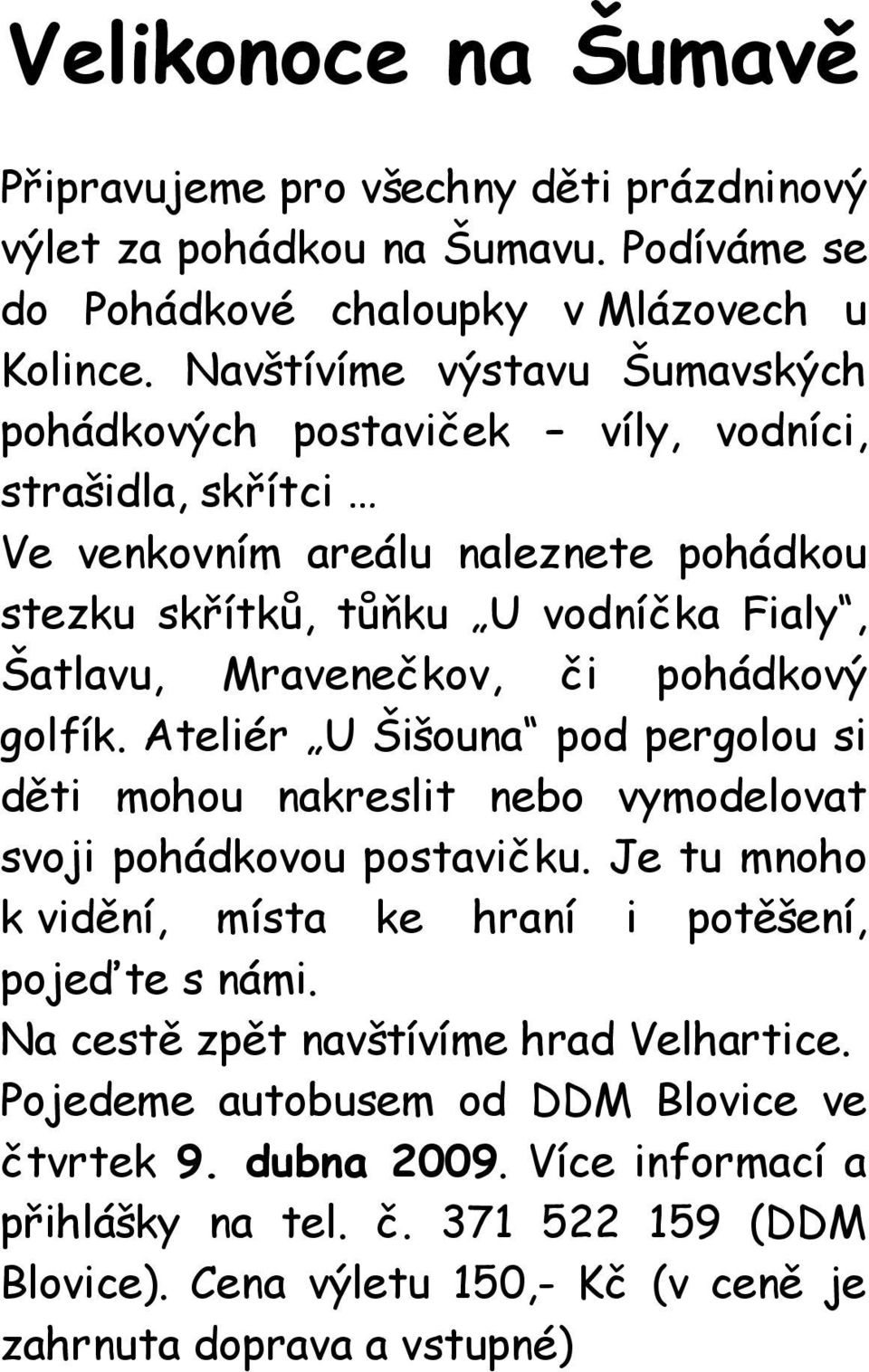 či pohádkový golfík. Ateliér U Šišouna pod pergolou si děti mohou nakreslit nebo vymodelovat svoji pohádkovou postavičku. Je tu mnoho k vidění, místa ke hraní i potěšení, pojeďte s námi.