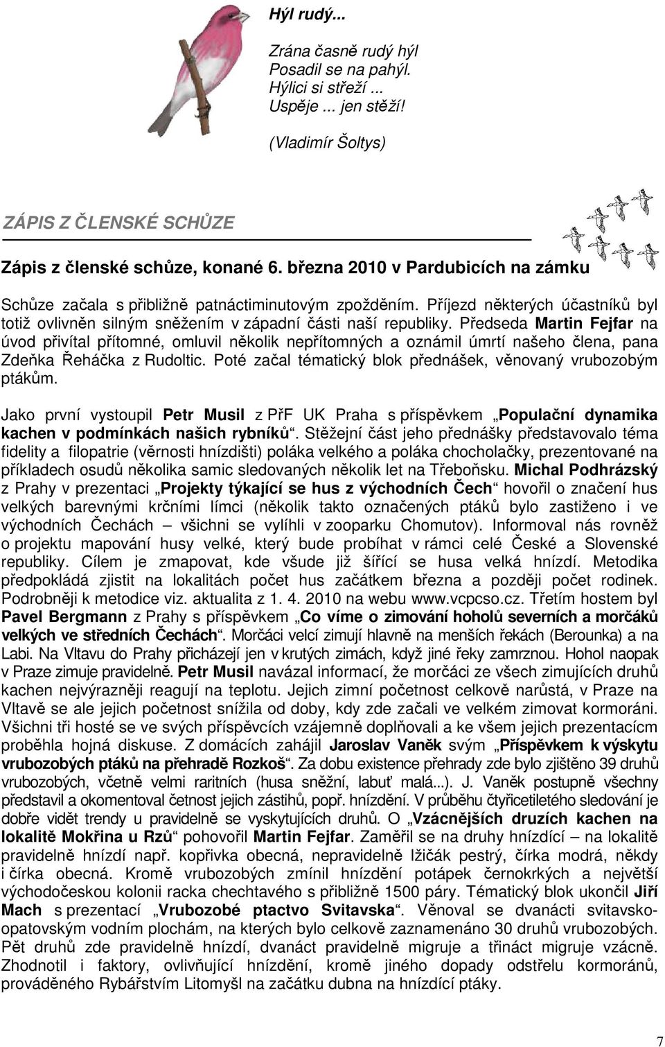 Předseda Martin Fejfar na úvod přivítal přítomné, omluvil několik nepřítomných a oznámil úmrtí našeho člena, pana Zdeňka Řeháčka z Rudoltic.