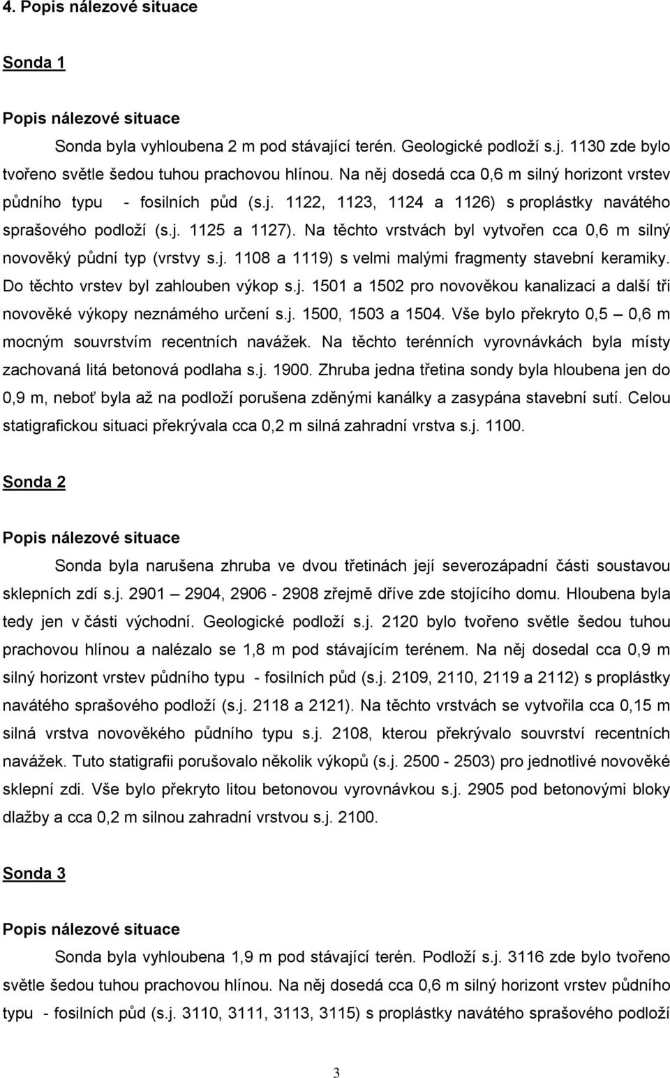 Na těchto vrstvách byl vytvořen cca 0,6 m silný novověký půdní typ (vrstvy s.j. 1108 a 1119) s velmi malými fragmenty stavební keramiky. Do těchto vrstev byl zahlouben výkop s.j. 1501 a 1502 pro novověkou kanalizaci a další tři novověké výkopy neznámého určení s.