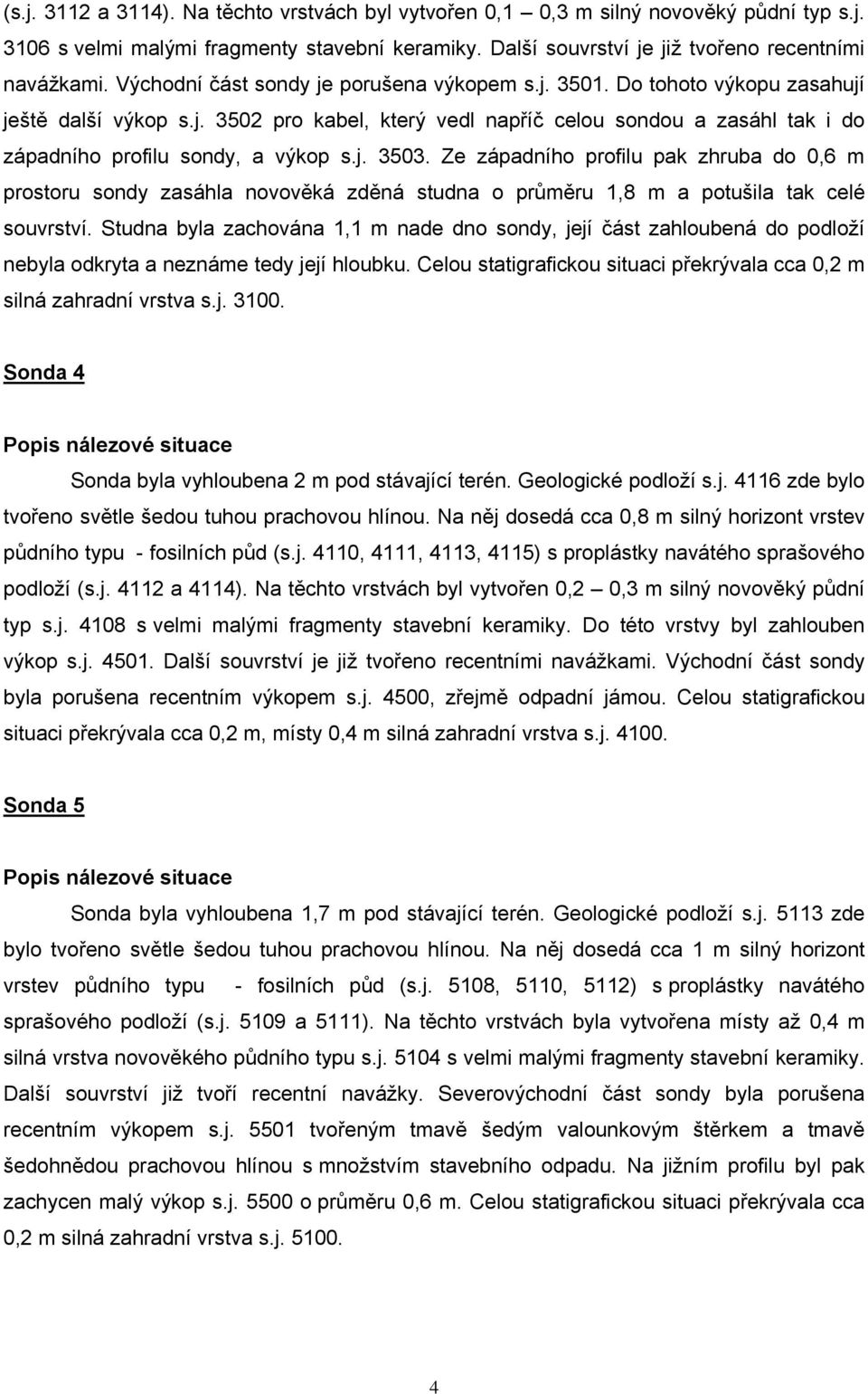 j. 3503. Ze západního profilu pak zhruba do 0,6 m prostoru sondy zasáhla novověká zděná studna o průměru 1,8 m a potušila tak celé souvrství.