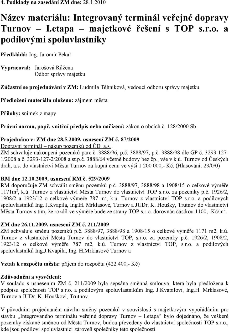 snímek z mapy Právní norma, popř. vnitřní předpis nebo nařízení: zákon o obcích č. 128/2000 Sb. Projednáno v: ZM dne 28.5.2009, usnesení ZM č. 87/2009 Dopravní terminál nákup pozemků od ČD, a.s. ZM schvaluje nakoupení pozemků parc.