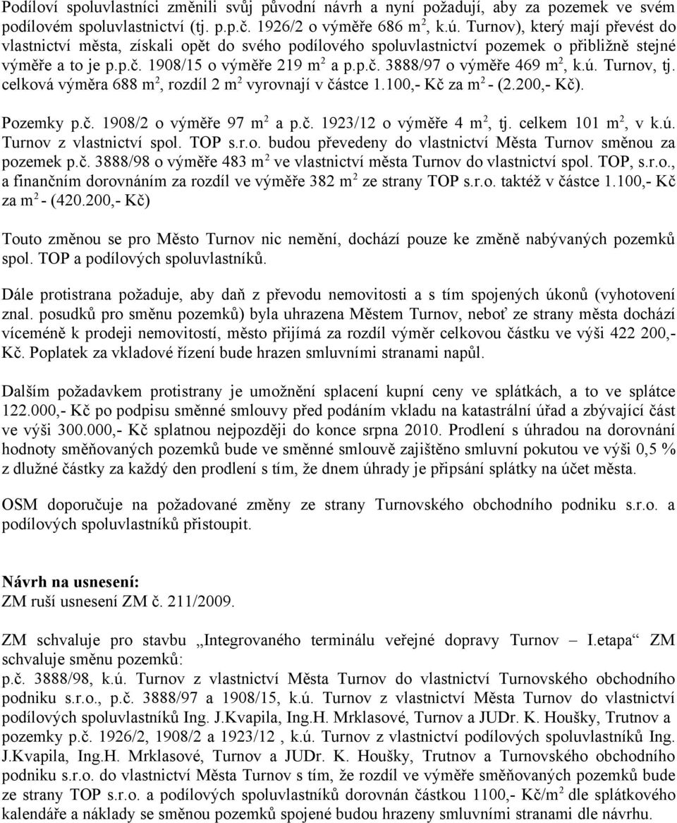 ú. Turnov, tj. celková výměra 688 m2, rozdíl 2 m2 vyrovnají v částce 1.100,- Kč za m2 - (2.200,- Kč). Pozemky p.č. 1908/2 o výměře 97 m2 a p.č. 1923/12 o výměře 4 m2, tj. celkem 101 m2, v k.ú. Turnov z vlastnictví spol.