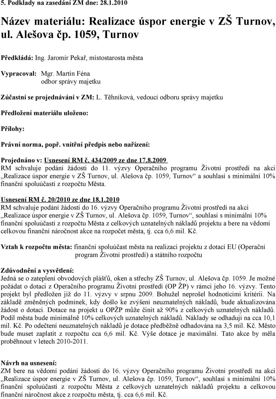 vnitřní předpis nebo nařízení: Projednáno v: Usnesení RM č. 434/2009 ze dne 17.8.2009 RM schvaluje podání žádosti do 11.