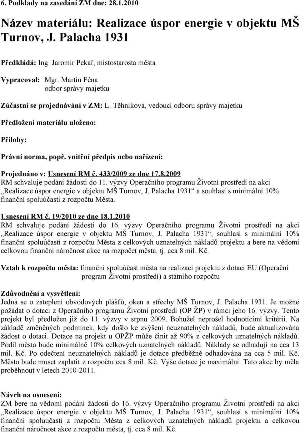 vnitřní předpis nebo nařízení: Projednáno v: Usnesení RM č. 433/2009 ze dne 17.8.2009 RM schvaluje podání žádosti do 11.