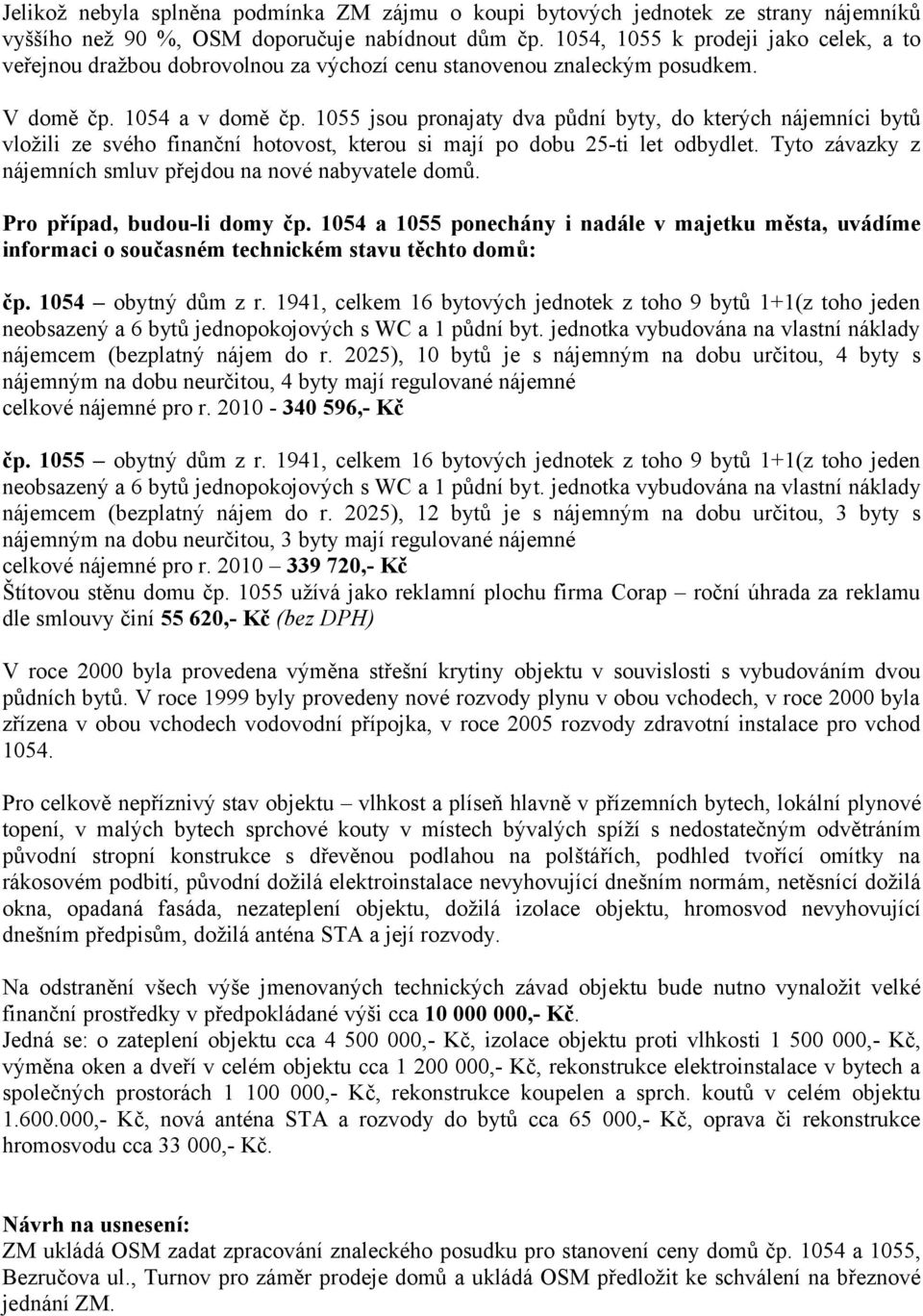 1055 jsou pronajaty dva půdní byty, do kterých nájemníci bytů vložili ze svého finanční hotovost, kterou si mají po dobu 25-ti let odbydlet.