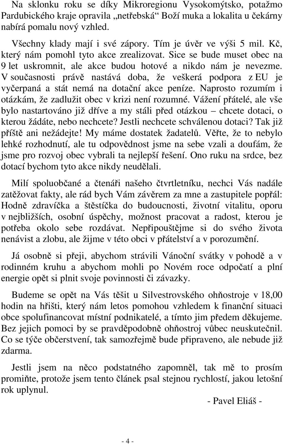 V souasnosti práv nastává doba, že veškerá podpora z EU je vyerpaná a stát nemá na dotaní akce peníze. Naprosto rozumím i otázkám, že zadlužit obec v krizi není rozumné.