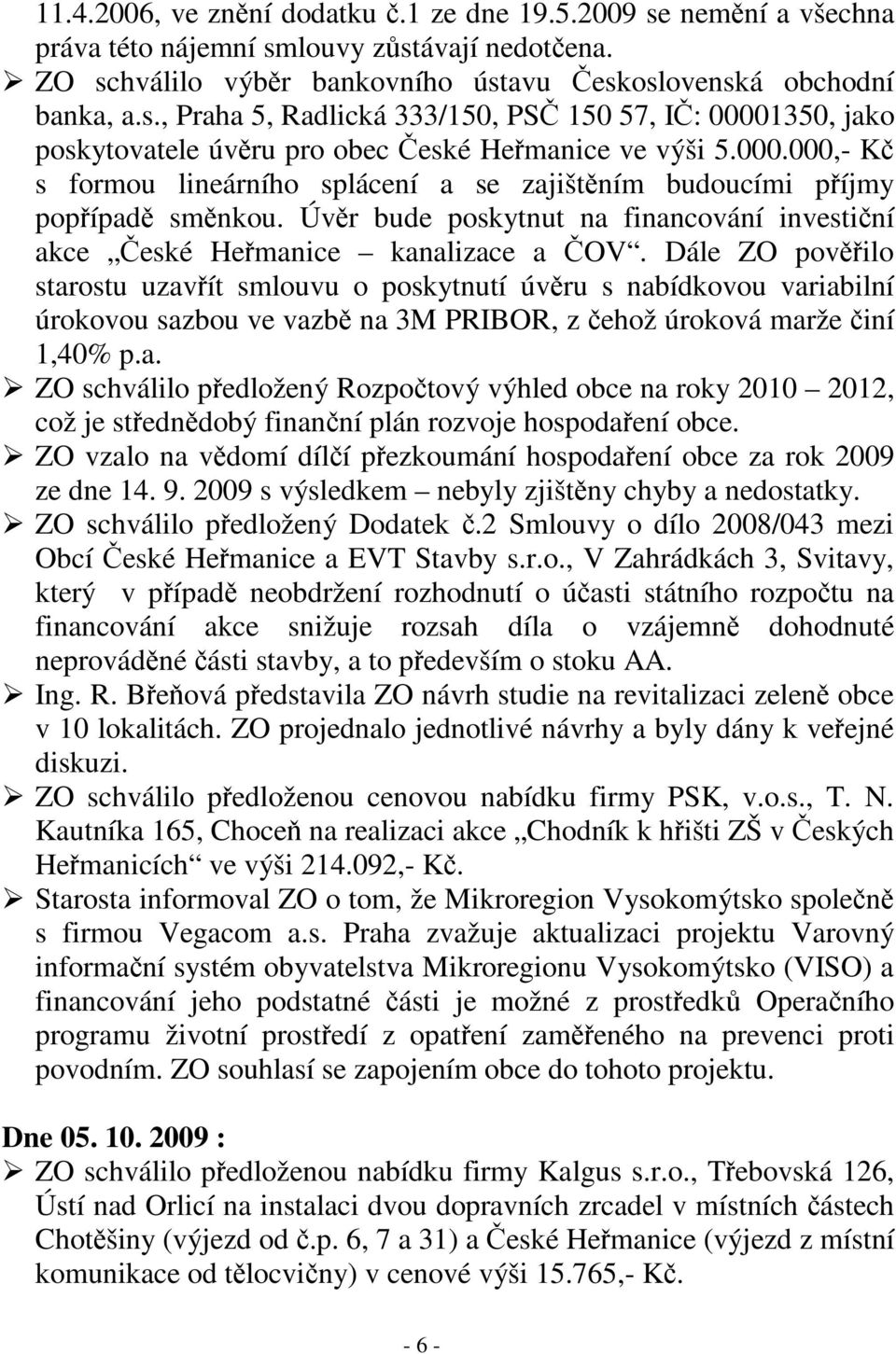 Dále ZO povilo starostu uzavít smlouvu o poskytnutí úvru s nabídkovou variabilní úrokovou sazbou ve vazb na 3M PRIBOR, z ehož úroková marže iní 1,40% p.a. ZO schválilo pedložený Rozpotový výhled obce na roky 2010 2012, což je stedndobý finanní plán rozvoje hospodaení obce.