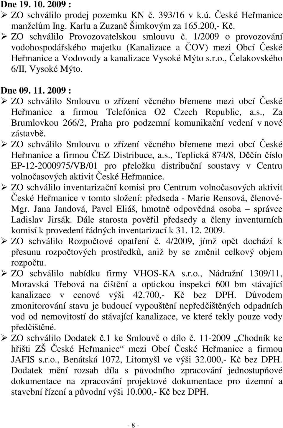 2009 : ZO schválilo Smlouvu o zízení vcného bemene mezi obcí eské Hemanice a firmou Telefónica O2 Czech Republic, a.s., Za Brumlovkou 266/2, Praha pro podzemní komunikaní vedení v nové zástavb.