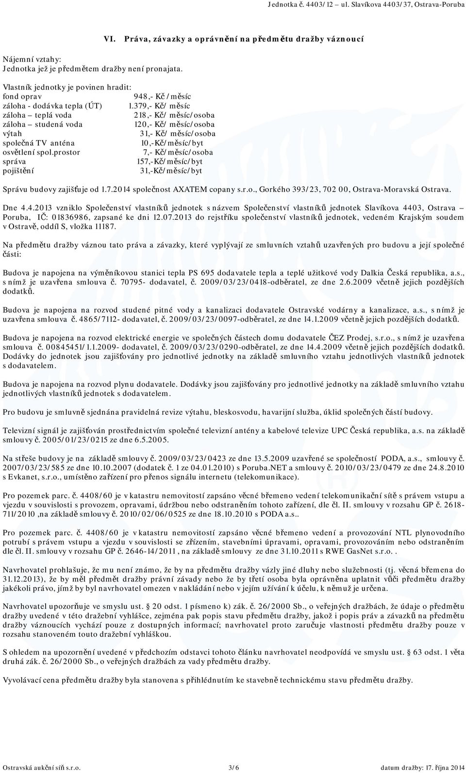 379,- Kč/ měsíc záloha teplá voda 218,- Kč/ měsíc/osoba záloha studená voda 120,- Kč/ měsíc/osoba výtah 31,- Kč/ měsíc/osoba společná TV anténa 10,-Kč/měsíc/byt osvětlení spol.