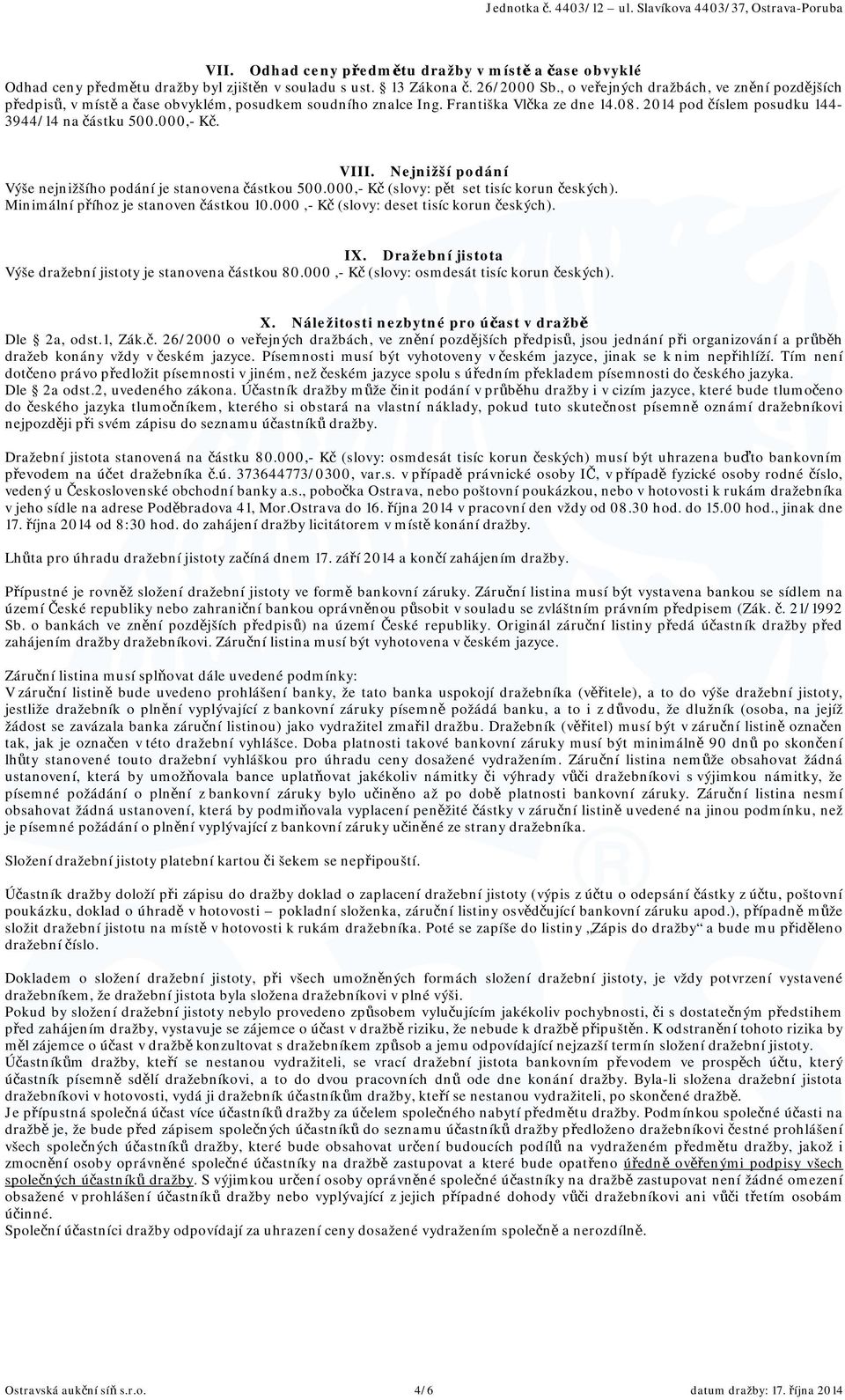 VIII. Nejnižší podání Výše nejnižšího podání je stanovena částkou 500.000,- Kč (slovy: pět set tisíc korun českých). Minimální příhoz je stanoven částkou 10.