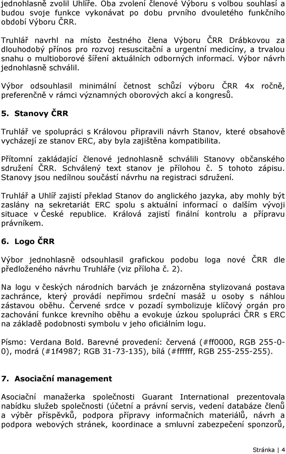 Výbor návrh jednohlasně schválil. Výbor odsouhlasil minimální četnost schůzí výboru ČRR 4x ročně, preferenčně v rámci významných oborových akcí a kongresů. 5.