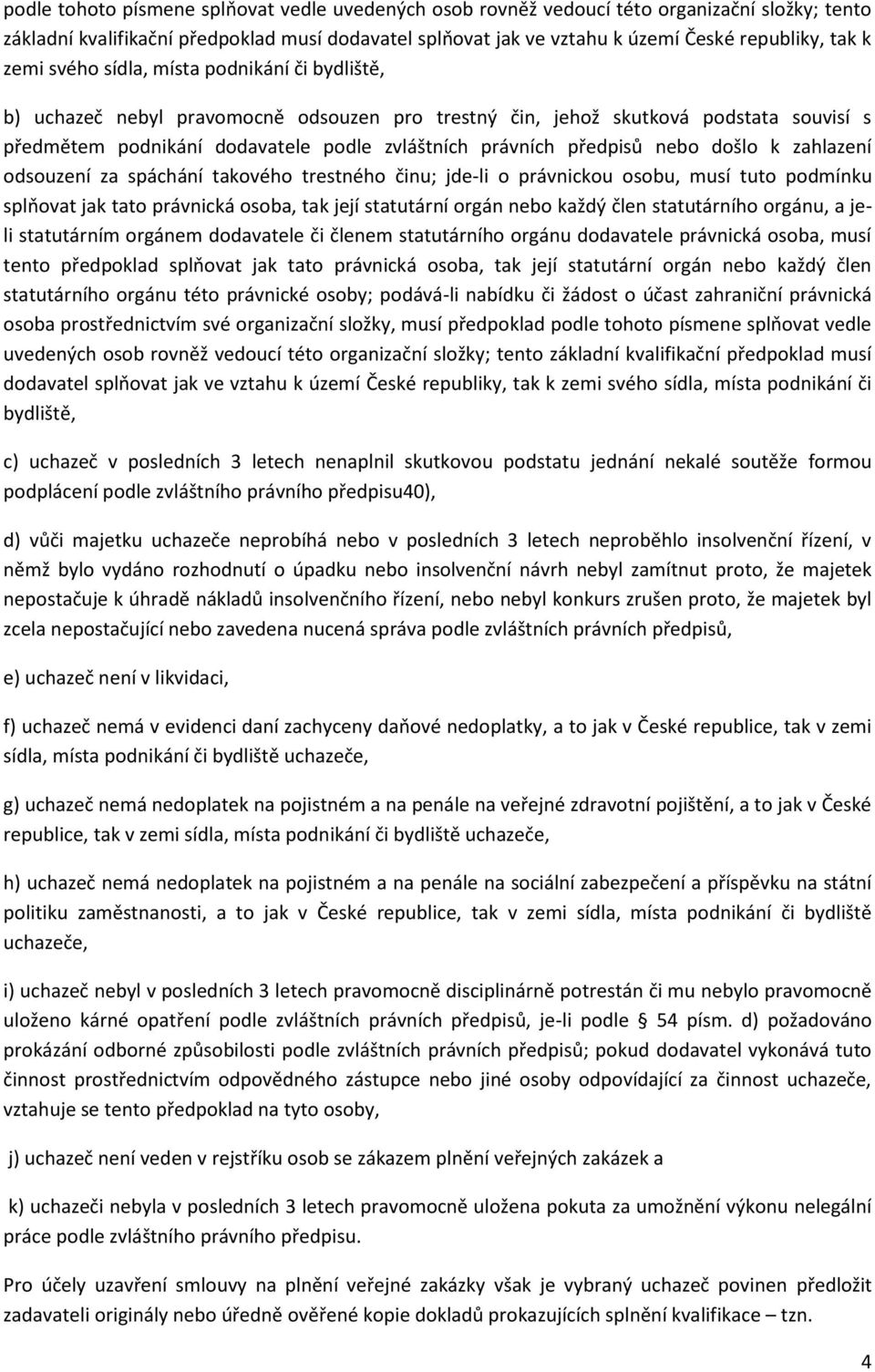 předpisů nebo došlo k zahlazení odsouzení za spáchání takového trestného činu; jde-li o právnickou osobu, musí tuto podmínku splňovat jak tato právnická osoba, tak její statutární orgán nebo každý