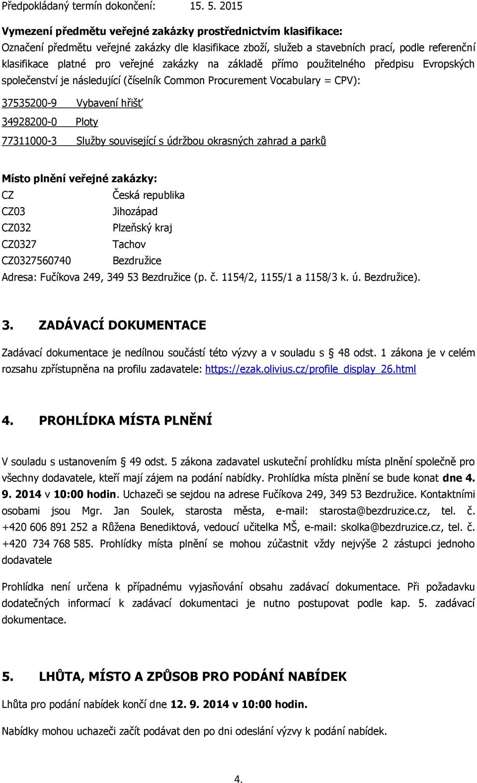 zakázky na základě přímo použitelného předpisu Evropských společenství je následující (číselník Common Procurement Vocabulary = CPV): 37535200-9 Vybavení hřišť 34928200-0 Ploty 77311000-3 Služby