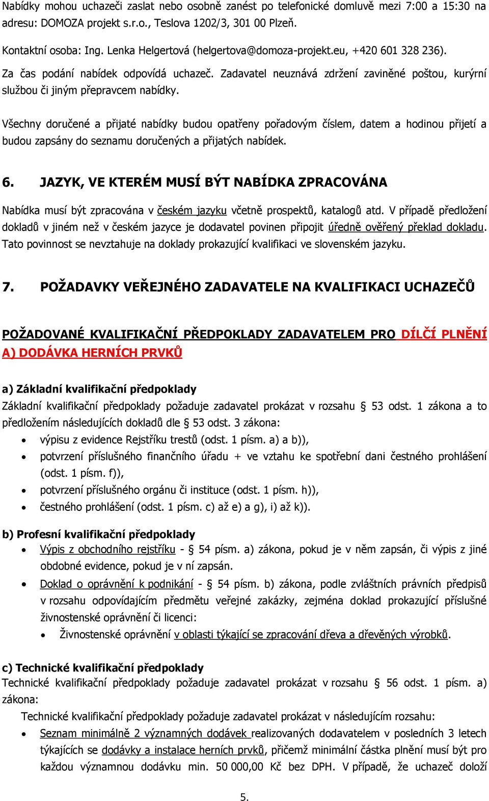 Všechny doručené a přijaté nabídky budou opatřeny pořadovým číslem, datem a hodinou přijetí a budou zapsány do seznamu doručených a přijatých nabídek. 6.