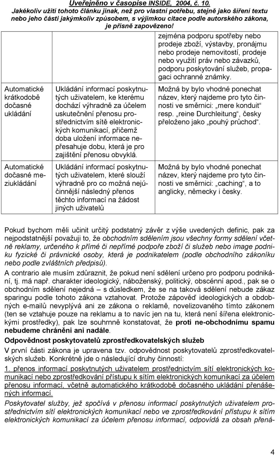 elektronických komunikací, přičemž doba uložení informace nepřesahuje dobu, která je pro zajištění přenosu obvyklá.