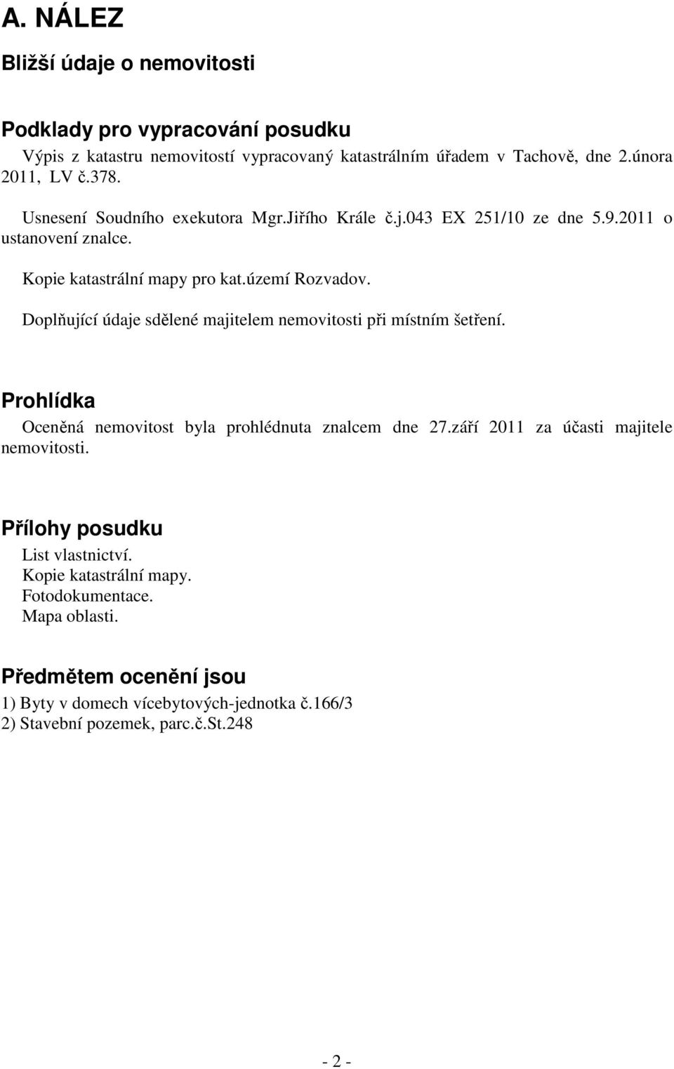 Doplňující údaje sdělené majitelem nemovitosti při místním šetření. Prohlídka Oceněná nemovitost byla prohlédnuta znalcem dne 27.září 2011 za účasti majitele nemovitosti.