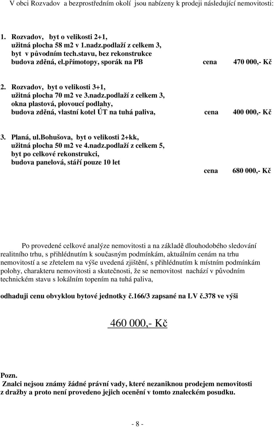 podlaží z celkem 3, okna plastová, plovoucí podlahy, budova zděná, vlastní kotel ÚT na tuhá paliva, cena 400 000,- Kč 3. Planá, ul.bohušova, byt o velikosti 2+kk, užitná plocha 50 m2 ve 4.nadz.