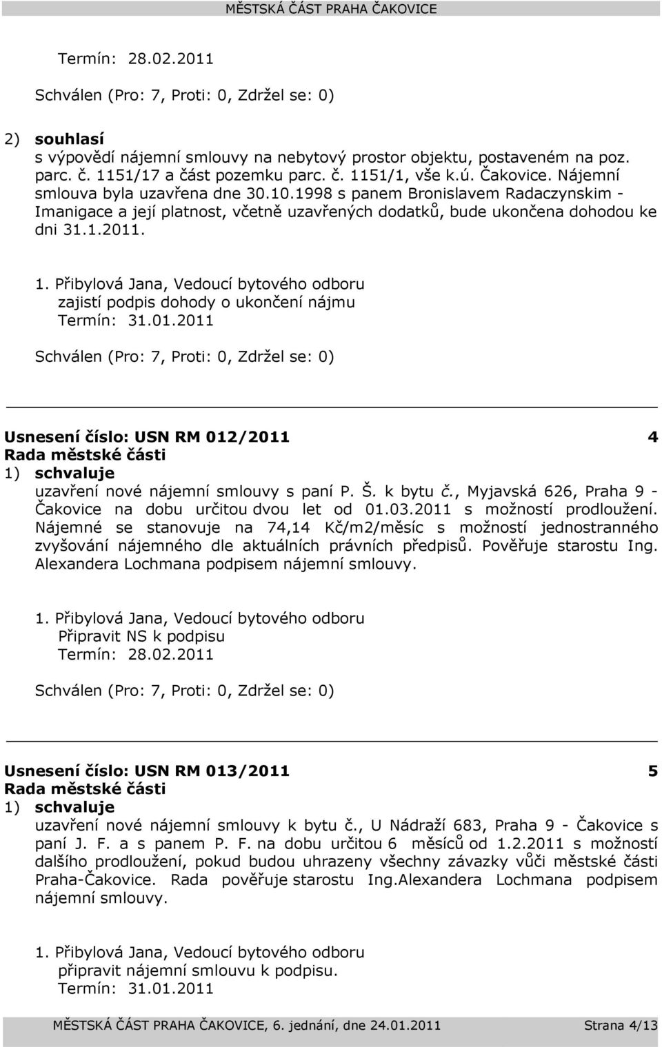 zajistí podpis dohody o ukončení nájmu Termín: 31.01.2011 Usnesení číslo: 012/2011 4 1) schvaluje uzavření nové nájemní smlouvy s paní P. Š. k bytu č.