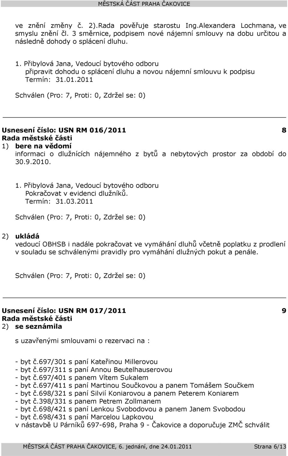 2011 Usnesení číslo: 016/2011 8 1) bere na vědomí informaci o dlužnících nájemného z bytů a nebytových prostor za období do 30.9.2010. Pokračovat v evidenci dlužníků. Termín: 31.03.