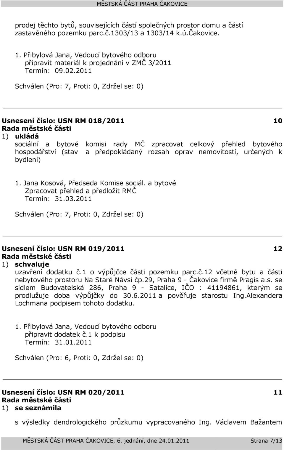 Jana Kosová, Předseda Komise sociál. a bytové Zpracovat přehled a předložit RMČ Termín: 31.03.2011 Usnesení číslo: 019/2011 12 1) schvaluje uzavření dodatku č.1 o výpůjčce části pozemku parc.č.12 včetně bytu a části nebytového prostoru Na Staré Návsi čp.