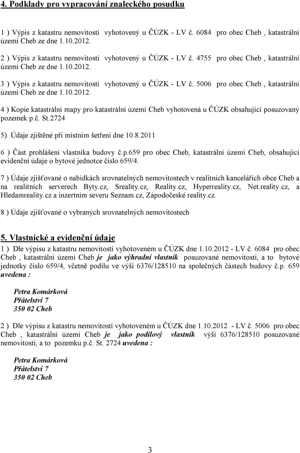 5006 pro obec Cheb, katastrální území Cheb ze dne 1.10.2012. 4 ) Kopie katastrální mapy pro katastrální území Cheb vyhotovená u ČÚZK obsahující posuzovaný pozemek p.č. St.