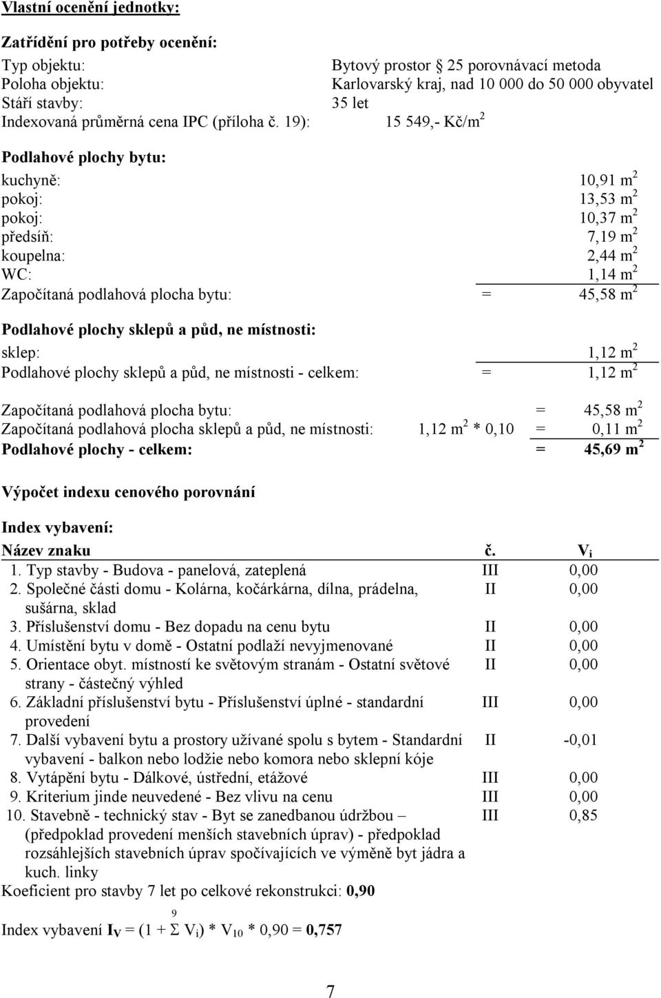 19): 15 549,- Kč/m 2 Podlahové plochy bytu: kuchyně: 10,91 m 2 pokoj: 13,53 m 2 pokoj: 10,37 m 2 předsíň: 7,19 m 2 koupelna: 2,44 m 2 WC: 1,14 m 2 Započítaná podlahová plocha bytu: = 45,58 m 2