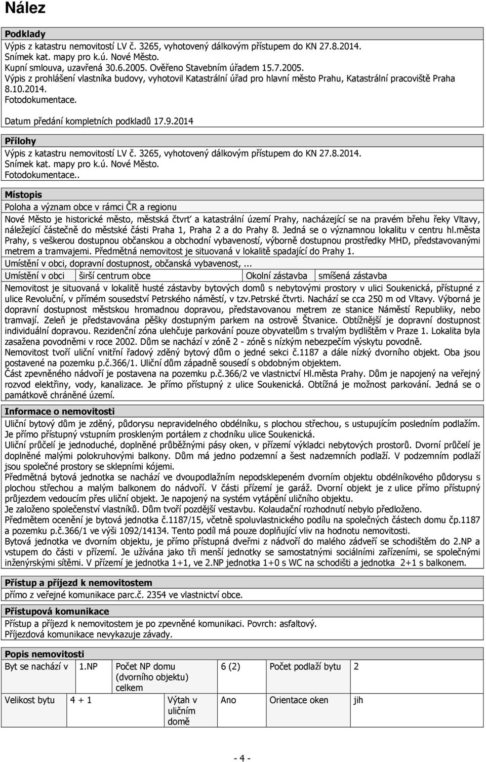 Datum předání kompletních podkladů 17.9.2014 Přílohy Výpis z katastru nemovitostí LV č. 3265, vyhotovený dálkovým přístupem do KN 27.8.2014. Snímek kat. mapy pro k.ú. Nové Město. Fotodokumentace.