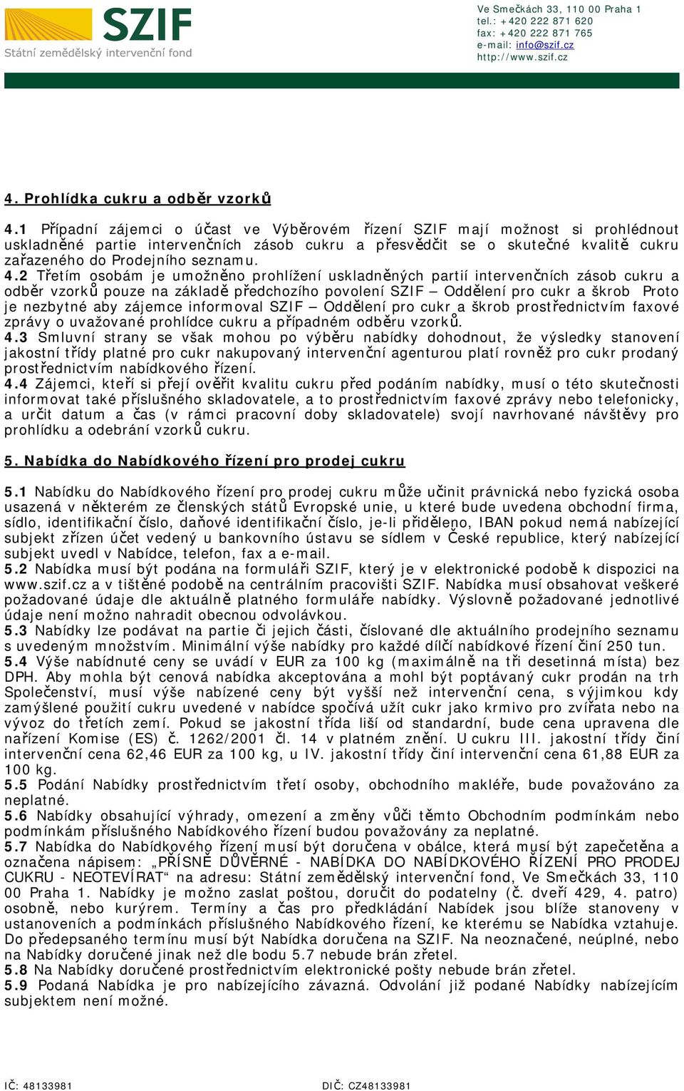 4.2 Třetím osobám je umožněno prohlížení uskladněných partií intervenčních zásob cukru a odběr vzorků pouze na základě předchozího povolení SZIF Oddělení pro cukr a škrob Proto je nezbytné aby