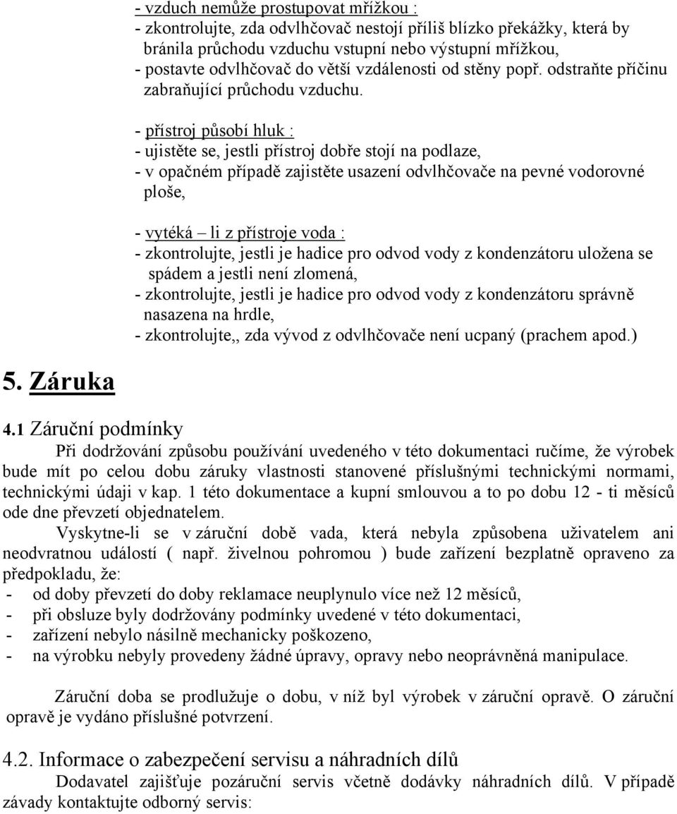 - přístroj působí hluk : - ujistěte se, jestli přístroj dobře stojí na podlaze, - v opačném případě zajistěte usazení odvlhčovače na pevné vodorovné ploše, - vytéká li z přístroje voda : -